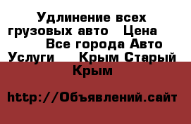 Удлинение всех грузовых авто › Цена ­ 20 000 - Все города Авто » Услуги   . Крым,Старый Крым